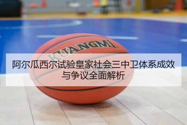 阿尔瓜西尔试验皇家社会三中卫体系成效与争议全面解析