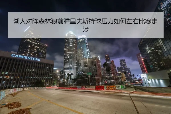 湖人对阵森林狼前瞻里夫斯持球压力如何左右比赛走势