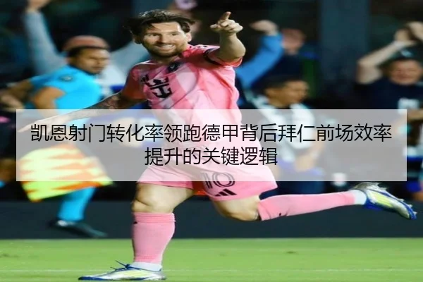 凯恩射门转化率领跑德甲背后拜仁前场效率提升的关键逻辑