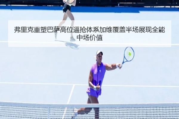 弗里克重塑巴萨高位逼抢体系加维覆盖半场展现全能中场价值