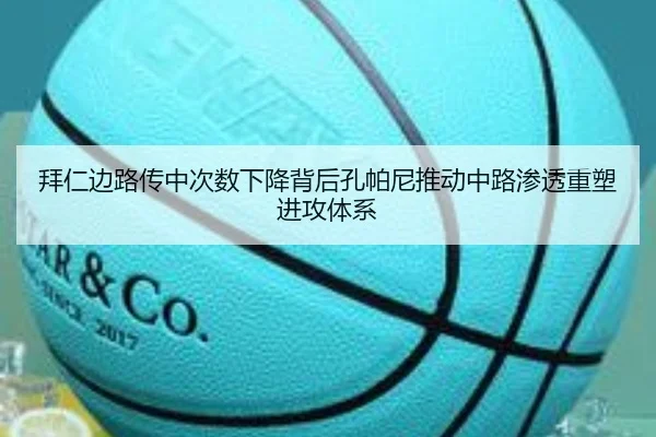 拜仁边路传中次数下降背后孔帕尼推动中路渗透重塑进攻体系